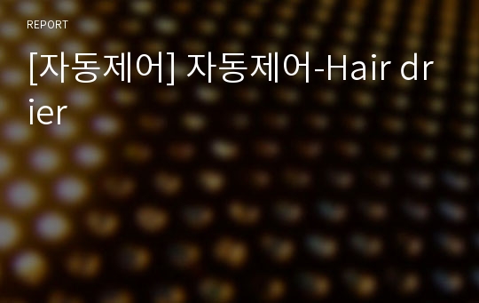 [자동제어] 자동제어-Hair drier