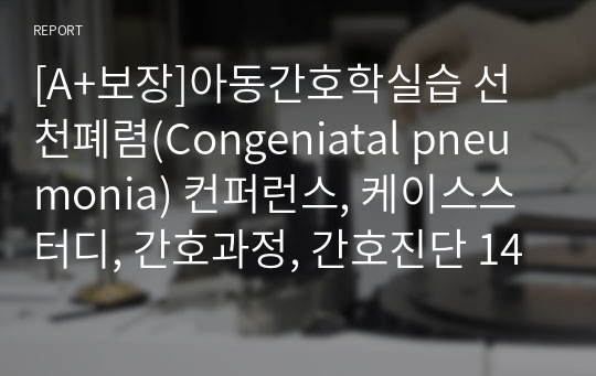 [A+보장]아동간호학실습 선천폐렴(Congeniatal pneumonia) 컨퍼런스, 케이스스터디, 간호과정, 간호진단 14페이지 자료입니다.