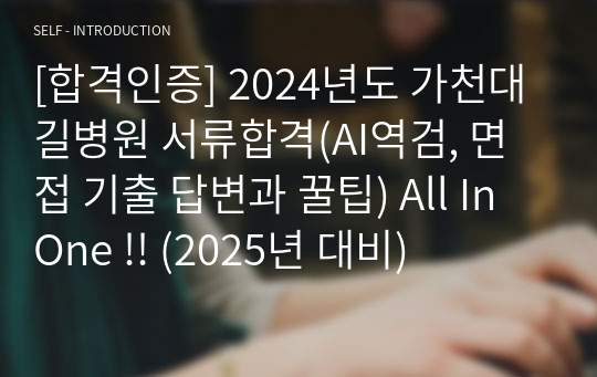 [2025년 대비, 합격인증] 2024년도 가천대 길병원 서류합격(AI역검, 면접 기출 답변과 꿀팁) All In One !!