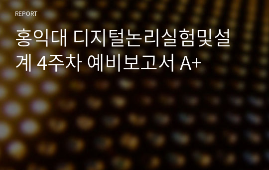 홍익대 디지털논리실험및설계 4주차 예비보고서 A+