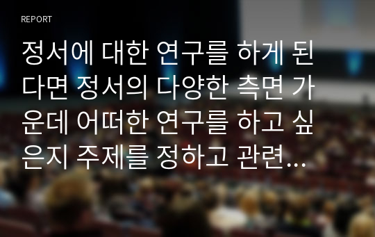 정서에 대한 연구를 하게 된다면 정서의 다양한 측면 가운데 어떠한 연구를 하고 싶은지 주제를 정하고 관련 정서를 어떠한 방법으로 측정하고자 하는지 설명해보시오