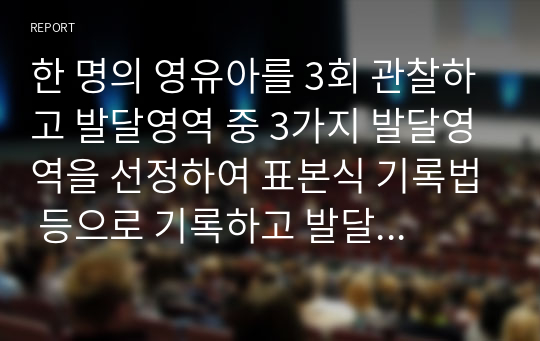 한 명의 영유아를 3회 관찰하고 발달영역 중 3가지 발달영역을 선정하여 표본식 기록법 등으로 기록하고 발달상황을 평가하라