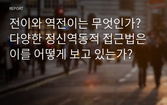 전이와 역전이는 무엇인가? 다양한 정신역동적 접근법은 이를 어떻게 보고 있는가?