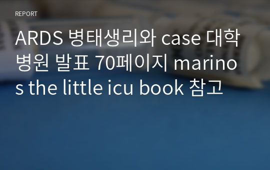 ARDS 병태생리와 case 대학병원 발표 70페이지 marinos the little icu book 참고