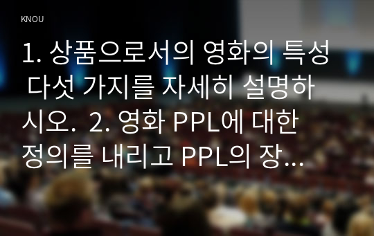 1. 상품으로서의 영화의 특성 다섯 가지를 자세히 설명하시오.  2. 영화 PPL에 대한 정의를 내리고 PPL의 장점과 단점에 대하여 자세히 설명하시오.  3