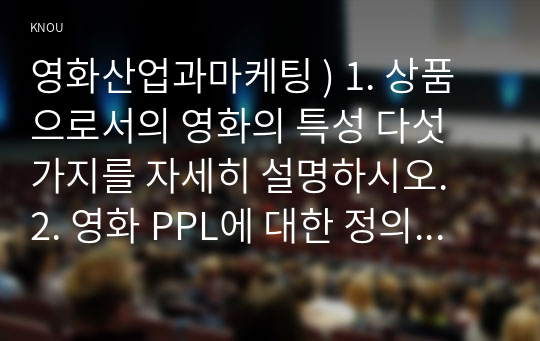 영화산업과마케팅 ) 상품으로서의 영화의 특성 다섯 가지 설명.  2. 영화 PPL에 대한 정의를 내리고 PPL의 장점과 단점에 대하여 자세히 설명하시오.