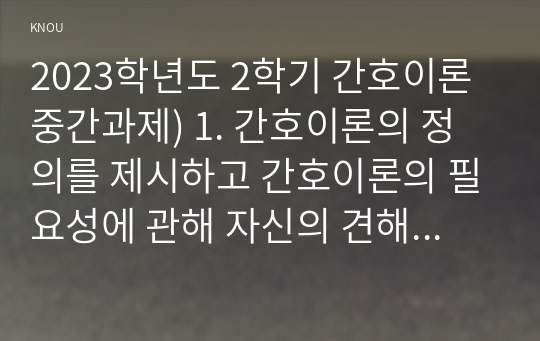 2023학년도 2학기 간호이론 중간과제) 1. 간호이론의 정의를 제시하고 간호이론의 필요성에 관해 자신의 견해를 포함하여 기술하시오. 2. 매슬로의 동기 관련 이론 중 욕구위계론의 개요 및 단계별 설명과 예시를 제시하시오. 또한, 만성질환자 1인을 선정