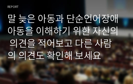 말 늦은 아동과 단순언어장애아동을 이해하기 위한 자신의 의견을 적어보고 다른 사람의 의견도 확인해 보세요