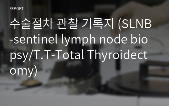 수술절차 관찰 기록지 (SLNB-sentinel lymph node biopsy/T.T-Total Thyroidectomy)