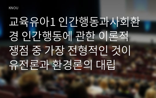 교육유아1 인간행동과사회환경 인간행동에 관한 이론적 쟁점 중 가장 전형적인 것이 유전론과 환경론의 대립