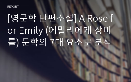 [영문학 단편소설] A Rose for Emily (에밀리에게 장미를) 문학의 7대 요소로 분석