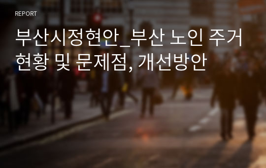 부산시정현안_부산 노인 주거현황 및 문제점, 개선방안