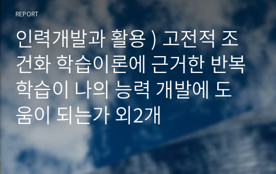 인력개발과 활용 ) 고전적 조건화 학습이론에 근거한 반복학습이 나의 능력 개발에 도움이 되는가 외2개