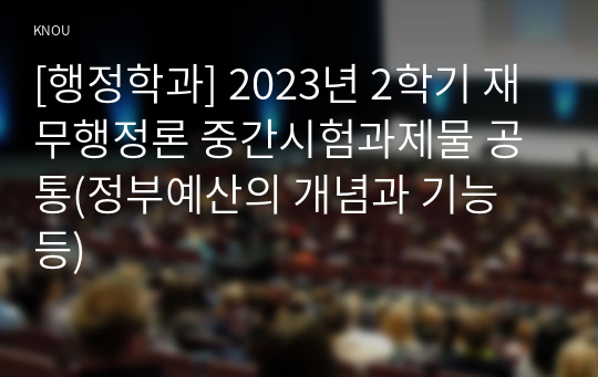 [행정학과] 2023년 2학기 재무행정론 중간시험과제물 공통(정부예산의 개념과 기능 등)