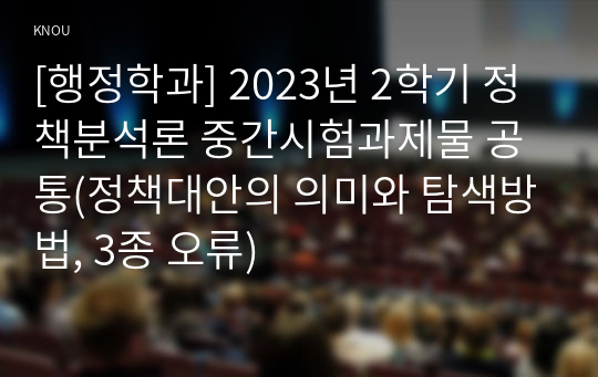 [행정학과] 2023년 2학기 정책분석론 중간시험과제물 공통(정책대안의 의미와 탐색방법, 3종 오류)