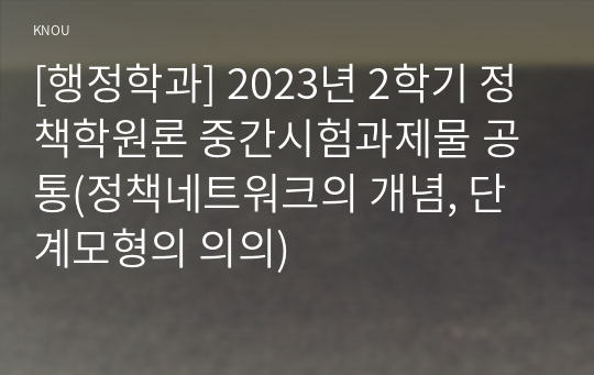 [행정학과] 2023년 2학기 정책학원론 중간시험과제물 공통(정책네트워크의 개념, 단계모형의 의의)