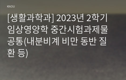 [생활과학과] 2023년 2학기 임상영양학 중간시험과제물 공통(내분비계 비만 동반 질환 등)