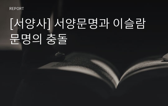 [서양사] 서양문명과 이슬람 문명의 충돌