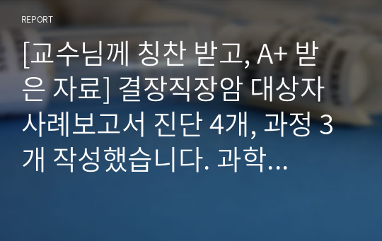 [교수님께 칭찬 받고, A+ 받은 자료] 결장직장암 대상자 사례보고서 진단 4개, 과정 3개 작성했습니다. 과학적 근거, 약물과 검사 꼼꼼하게 정리해뒀습니다.