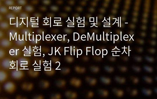 디지털 회로 실험 및 설계 - Multiplexer, DeMultiplexer 실험, JK Flip Flop 순차회로 실험 2