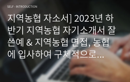 지역농협 자소서] 2023년 하반기 지역농협 자기소개서 잘쓴예 &amp; 지역농협 면접, 농협에 입사하여 구체적으로 하고 싶은 일, 농협인이 가져야 할 가장 중요한 직업윤리는 무엇이라 생각하는지 제시