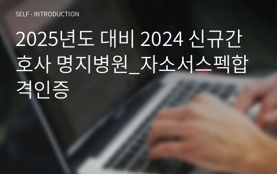 2025년도 대비 2024 신규간호사 명지병원_자소서스펙합격인증