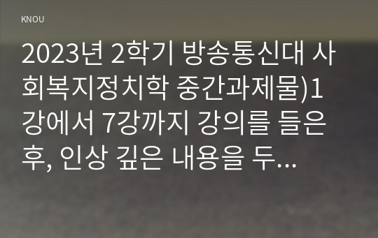 2023년 2학기 방송통신대 사회복지정치학 중간과제물)1강에서 7강까지 강의를 들은 후, 인상 깊은 내용을 두 개 선택하여 아래의 내용에 답하시오 정치의 삼각형의 관점에서 본 강의에서 주장하는 철학 정책 세력화의 구상을 요약 등