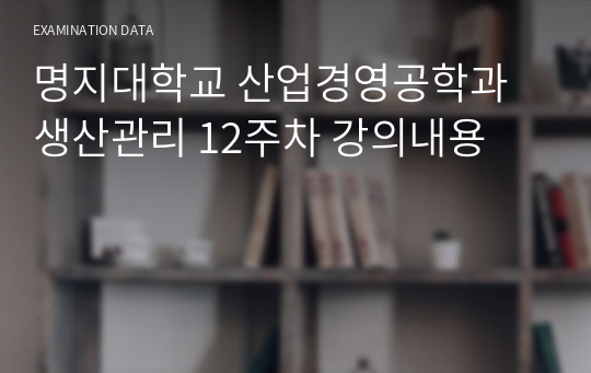 명지대학교 산업경영공학과 생산관리 12주차 강의내용