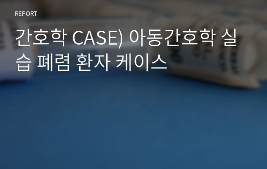 간호학 CASE) 아동간호학 실습 폐렴 환자 케이스