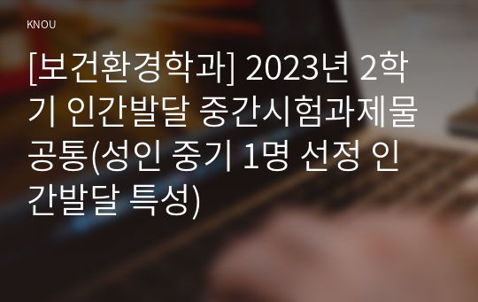 [보건환경학과] 2023년 2학기 인간발달 중간시험과제물 공통(성인 중기 1명 선정 인간발달 특성)