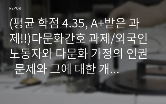 (평균 학점 4.35, A+받은 과제!!)다문화간호 과제/외국인 노동자와 다문화 가정의 인권  문제와 그에 대한 개선방향 및 본인의 역할