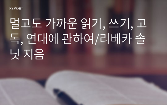 멀고도 가까운 읽기, 쓰기, 고독, 연대에 관하여/리베카 솔닛 지음