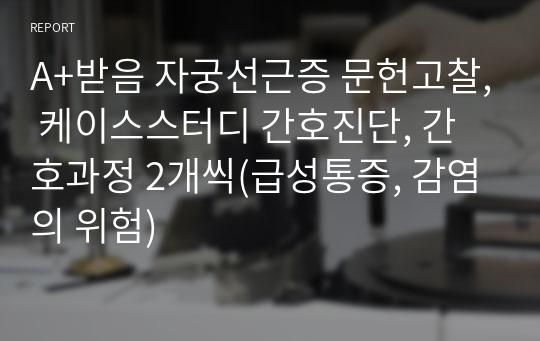 A+받음 자궁선근증 문헌고찰, 케이스스터디 간호진단, 간호과정 2개씩(급성통증, 감염의 위험)