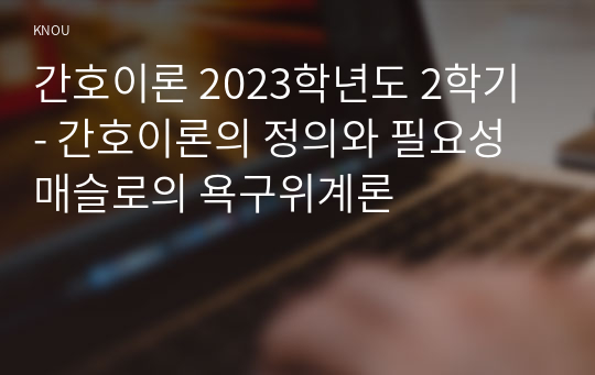 간호이론 2023학년도 2학기 - 간호이론의 정의와 필요성 매슬로의 욕구위계론