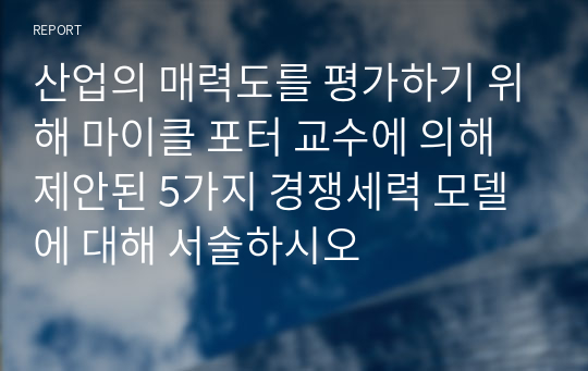 산업의 매력도를 평가하기 위해 마이클 포터 교수에 의해 제안된 5가지 경쟁세력 모델에 대해 서술하시오