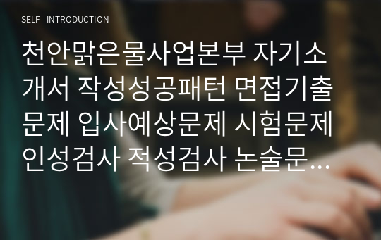 천안맑은물사업본부 자기소개서 작성성공패턴 면접기출문제 입사예상문제 시험문제 인성검사 적성검사 논술문제 어학능력검증문제 한국사시험문제