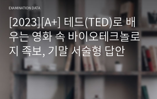 [2024][A+] 테드(TED)로 배우는 영화 속 바이오테크놀로지 족보, 기말 서술형 답안