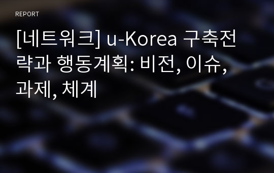 [네트워크] u-Korea 구축전략과 행동계획: 비전, 이슈, 과제, 체계