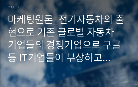 마케팅원론_전기자동차의 출현으로 기존 글로벌 자동차 기업들의 경쟁기업으로 구글 등 IT기업들이 부상하고 있다 이러한 관점에서 경쟁의 개념과 경쟁우위 분석 과정 각 단계에 대해 설명하시오