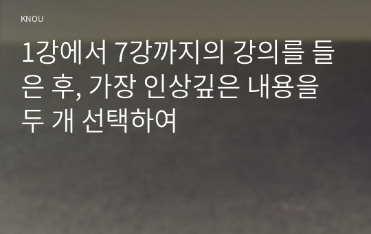 1강에서 7강까지의 강의를 들은 후, 가장 인상깊은 내용을 두 개 선택하여