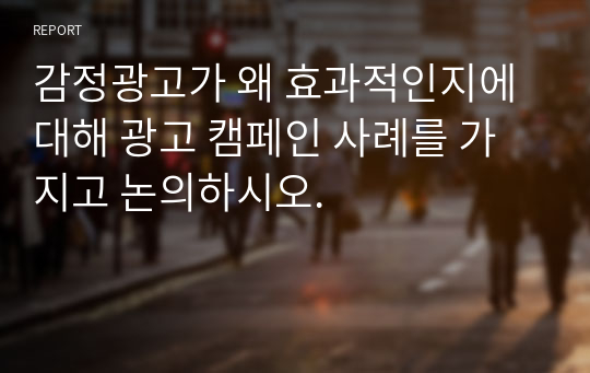 감정광고가 왜 효과적인지에 대해 광고 캠페인 사례를 가지고 논의하시오.