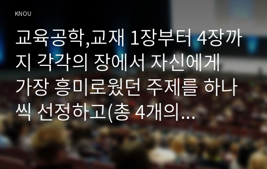 교육공학,교재 1장부터 4장까지 각각의 장에서 자신에게 가장 흥미로웠던 주제를 하나씩 선정하고(총 4개의 주제), 각각의 주제에 관한 핵심내용을 요약 정리하시오. (1)