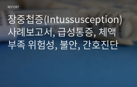 장중첩증(Intussusception)사례보고서, 급성통증, 체액부족 위험성, 불안, 간호진단