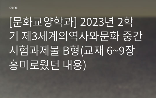 [문화교양학과] 2023년 2학기 제3세계의역사와문화 중간시험과제물 B형(교재 6~9장 흥미로웠던 내용)