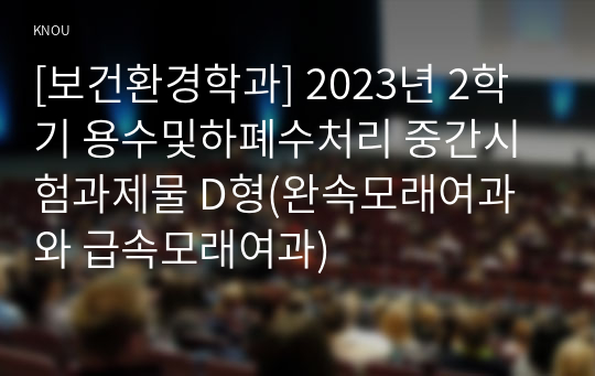 [보건환경학과] 2023년 2학기 용수및하폐수처리 중간시험과제물 D형(완속모래여과와 급속모래여과)