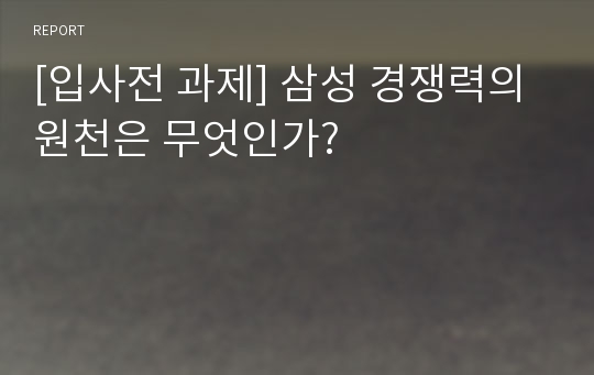 [입사전 과제] 삼성 경쟁력의 원천은 무엇인가?