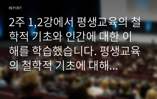 2주 1,2강에서 평생교육의 철학적 기초와 인간에 대한 이해를 학습했습니다. 평생교육의 철학적 기초에 대해 설명하고 인문주의, 인본주의, 진보주의, 행동주의, 비판이론의 철학적 기초 중 자신의 철학적 성향은 어느 쪽에 더 가까운지와 어떤 평생교육 방법을 선택하는 것이 더 효과적일지에 대해 기술하십시오.