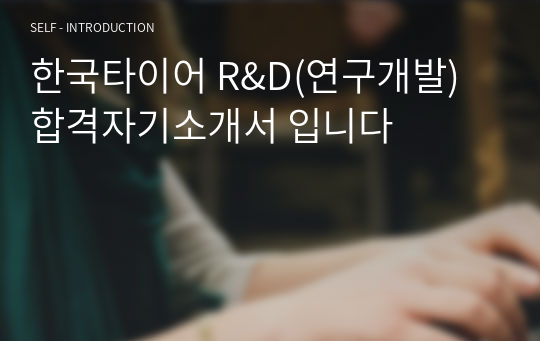 한국타이어 R&amp;D(연구개발) 합격자기소개서 입니다