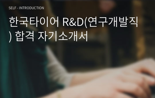 한국타이어 R&amp;D(연구개발직) 합격 자기소개서