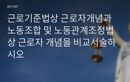 근로기준법상 근로자개념과 노동조합 및 노동관계조정법상 근로자 개념을 비교서술하시오